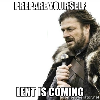 Prepare yourself. Lent is coming.