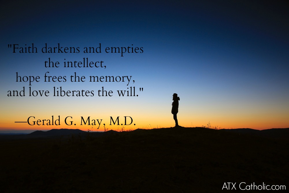 "Faith darkens and empties the intellect, hope frees the memory, and love liberates the will." Gerald G. May, M.D.