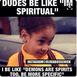 Dudes be like, "I'm spiritual." I be like, "Demons are spirits, too. Be more specific."